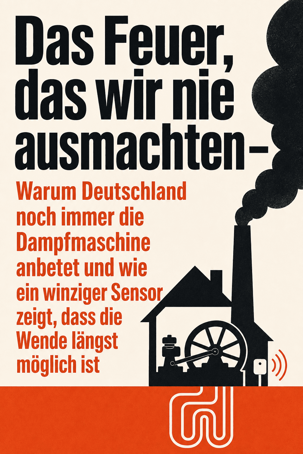 Das Feuer, das wir nie ausmachten – Warum Deutschland noch immer die Dampfmaschine anbetet und wie ein winziger Sensor zeigt, dass die Wende längst möglich ist